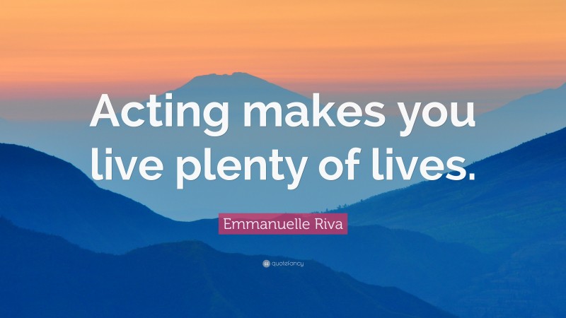 Emmanuelle Riva Quote: “Acting makes you live plenty of lives.”