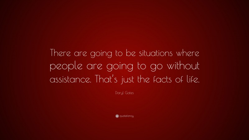 Daryl Gates Quote: “There are going to be situations where people are going to go without assistance. That’s just the facts of life.”
