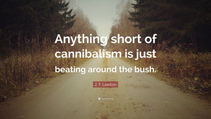 J. F. Lawton Quote: “Anything short of cannibalism is just beating around the bush.”