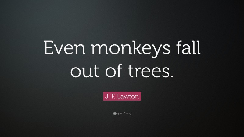 J. F. Lawton Quote: “Even monkeys fall out of trees.”