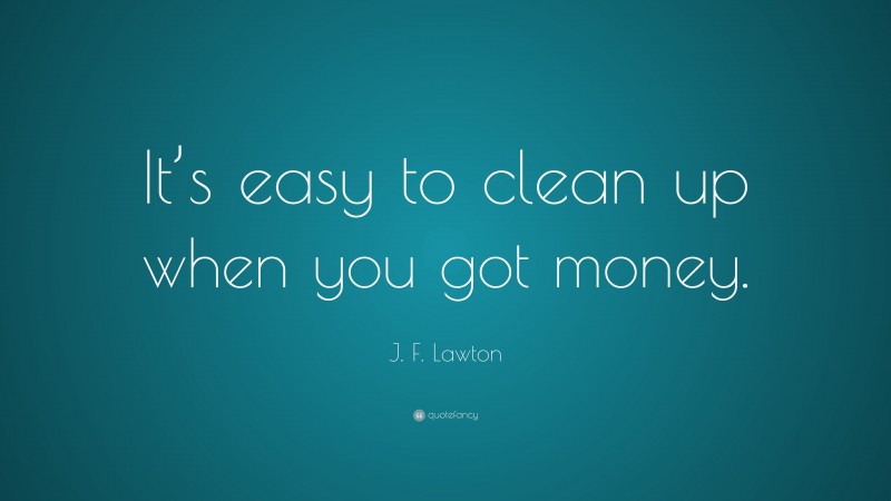 J. F. Lawton Quote: “It’s easy to clean up when you got money.”