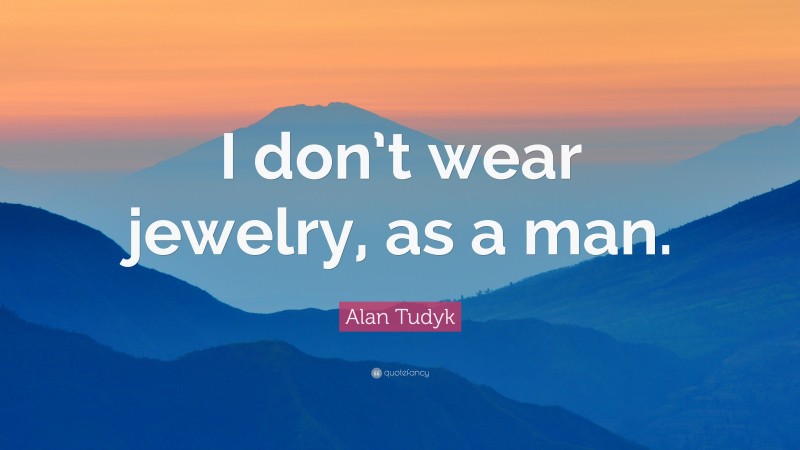 Alan Tudyk Quote: “I don’t wear jewelry, as a man.”