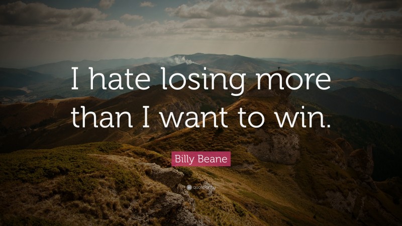 Billy Beane Quote: “I hate losing more than I want to win.”