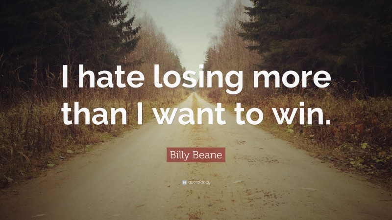 Billy Beane Quote: “I hate losing more than I want to win.”