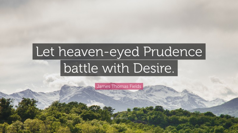 James Thomas Fields Quote: “Let heaven-eyed Prudence battle with Desire.”