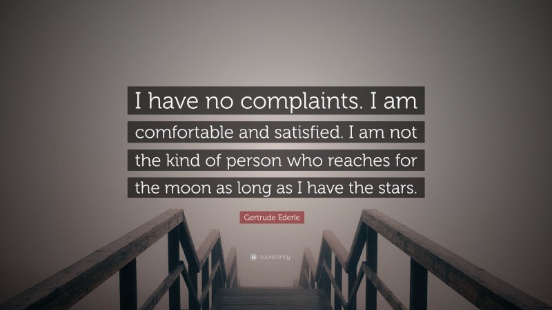 Gertrude Ederle Quote: “I have no complaints. I am comfortable and satisfied. I am not the kind of person who reaches for the moon as long as I have the stars.”