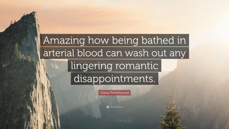 Diana Peterfreund Quote: “Amazing how being bathed in arterial blood can wash out any lingering romantic disappointments.”