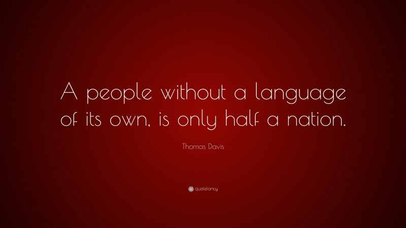 Thomas Davis Quote: “A people without a language of its own, is only half a nation.”