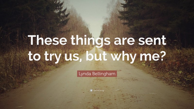 Lynda Bellingham Quote: “These things are sent to try us, but why me?”