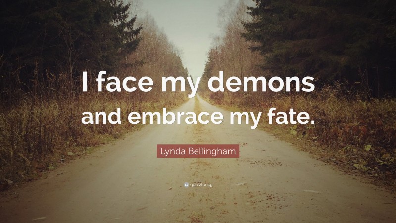 Lynda Bellingham Quote: “I face my demons and embrace my fate.”