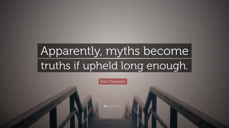 Eric Chaisson Quote: “Apparently, myths become truths if upheld long enough.”