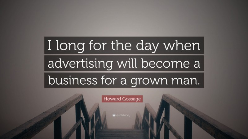 Howard Gossage Quote: “I long for the day when advertising will become a business for a grown man.”