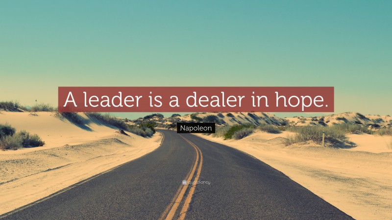 Napoleon Quote: “A leader is a dealer in hope.”