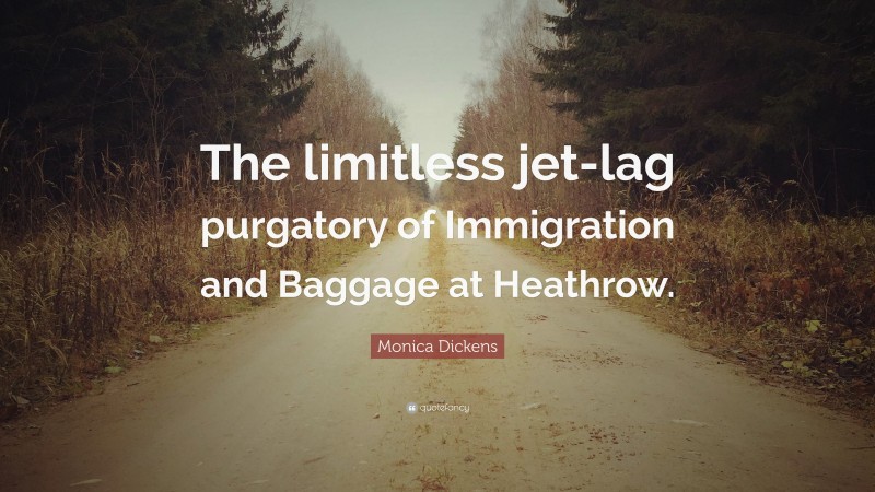 Monica Dickens Quote: “The limitless jet-lag purgatory of Immigration and Baggage at Heathrow.”