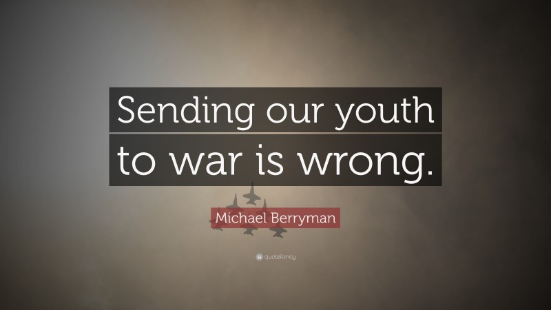 Michael Berryman Quote: “Sending our youth to war is wrong.”