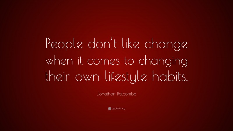 Jonathan Balcombe Quote: “People don’t like change when it comes to changing their own lifestyle habits.”