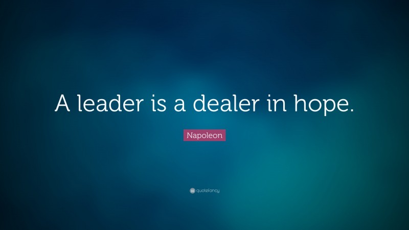 Napoleon Quote: “A leader is a dealer in hope.”