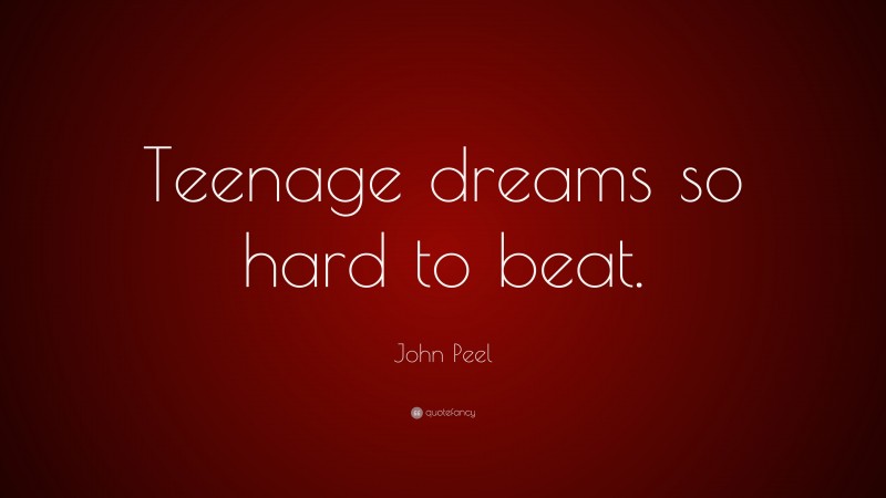 John Peel Quote: “Teenage dreams so hard to beat.”