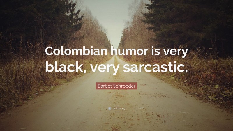 Barbet Schroeder Quote: “Colombian humor is very black, very sarcastic.”