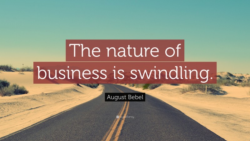 August Bebel Quote: “The nature of business is swindling.”