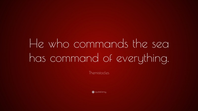 Themistocles Quote: “He who commands the sea has command of everything.”