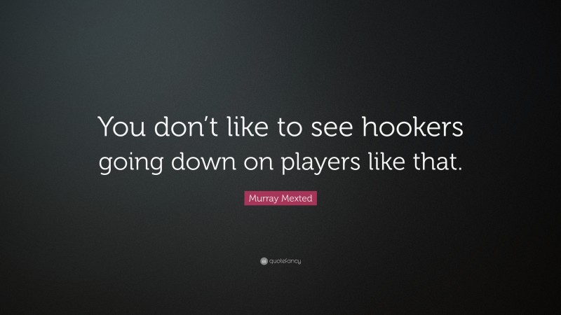 Murray Mexted Quote: “You don’t like to see hookers going down on players like that.”