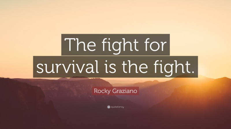 Rocky Graziano Quote: “The fight for survival is the fight.”