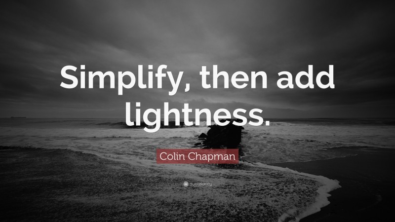 Colin Chapman Quote: “Simplify, then add lightness.”