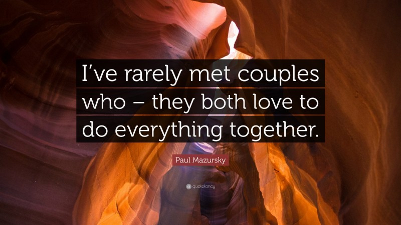 Paul Mazursky Quote: “I’ve rarely met couples who – they both love to do everything together.”