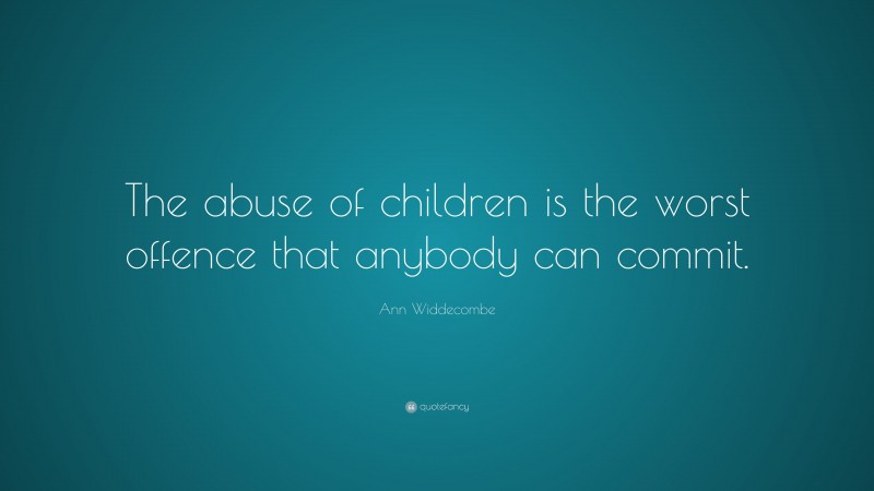 Ann Widdecombe Quote: “The abuse of children is the worst offence that anybody can commit.”