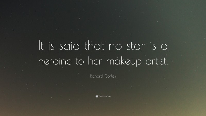 Richard Corliss Quote: “It is said that no star is a heroine to her makeup artist.”