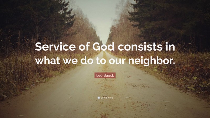 Leo Baeck Quote: “Service of God consists in what we do to our neighbor.”