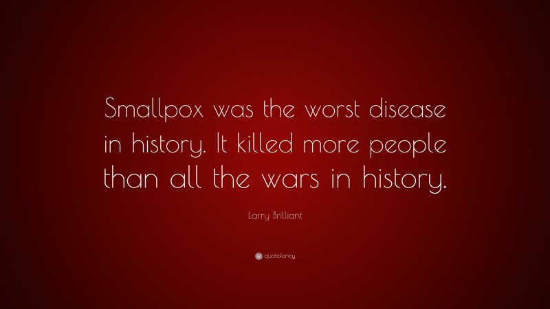 Larry Brilliant Quote: “Smallpox was the worst disease in history. It killed more people than all the wars in history.”