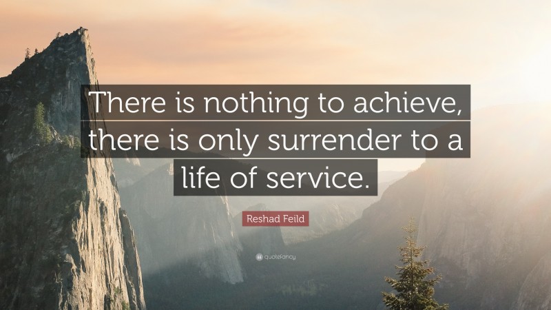 Reshad Feild Quote: “There is nothing to achieve, there is only surrender to a life of service.”