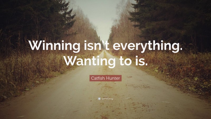 Catfish Hunter Quote: “Winning isn’t everything. Wanting to is.”