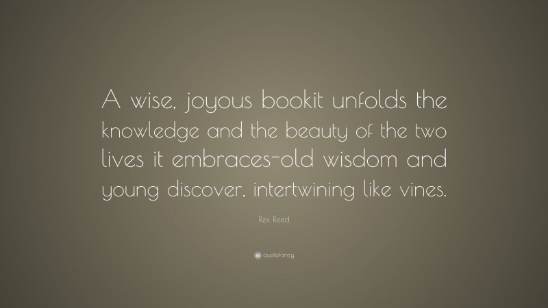 Rex Reed Quote: “A wise, joyous bookit unfolds the knowledge and the beauty of the two lives it embraces-old wisdom and young discover, intertwining like vines.”