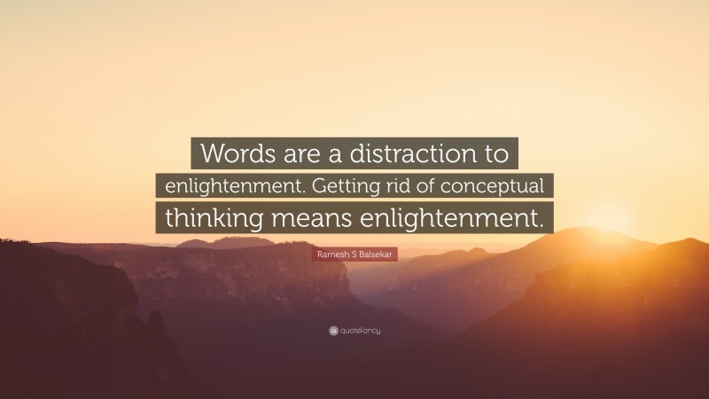Ramesh S Balsekar Quote: “Words are a distraction to enlightenment. Getting rid of conceptual thinking means enlightenment.”