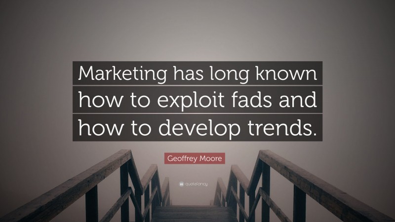 Geoffrey Moore Quote: “Marketing has long known how to exploit fads and how to develop trends.”