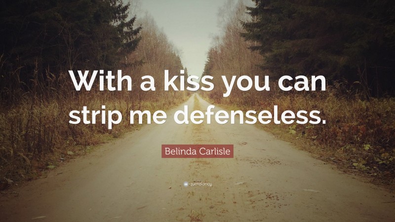 Belinda Carlisle Quote: “With a kiss you can strip me defenseless.”
