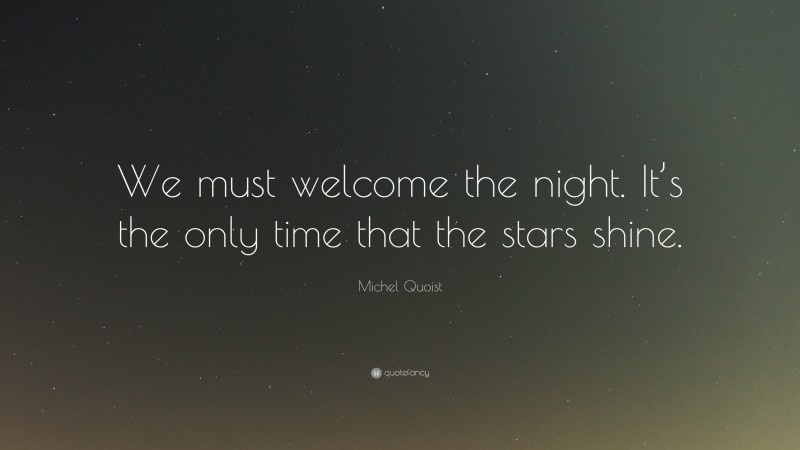 Michel Quoist Quote: “We must welcome the night. It’s the only time that the stars shine.”