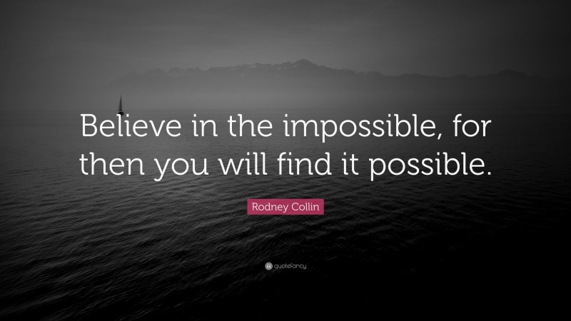 Rodney Collin Quote: “Believe in the impossible, for then you will find it possible.”