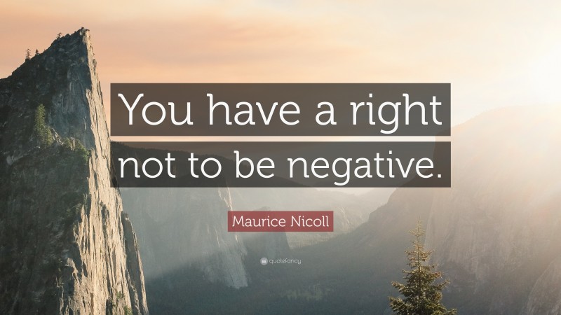 Maurice Nicoll Quote: “You have a right not to be negative.”