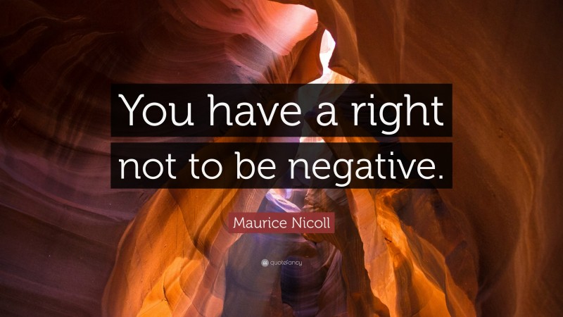 Maurice Nicoll Quote: “You have a right not to be negative.”
