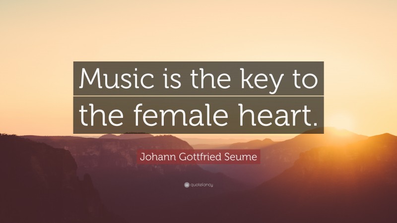 Johann Gottfried Seume Quote: “Music is the key to the female heart.”