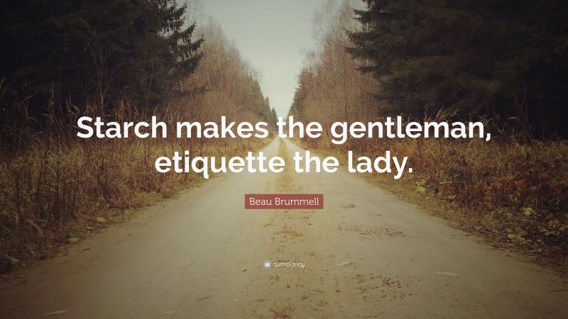 Beau Brummell Quote: “Starch makes the gentleman, etiquette the lady.”