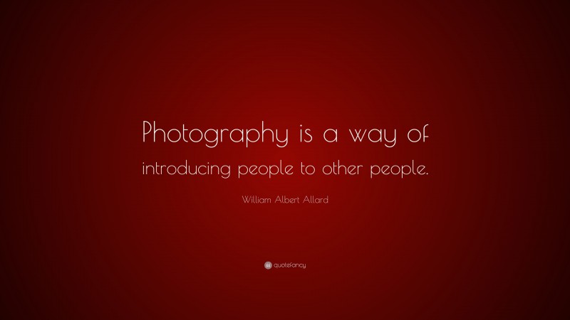 William Albert Allard Quote: “Photography is a way of introducing people to other people.”
