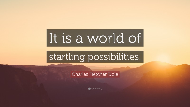 Charles Fletcher Dole Quote: “It is a world of startling possibilities.”