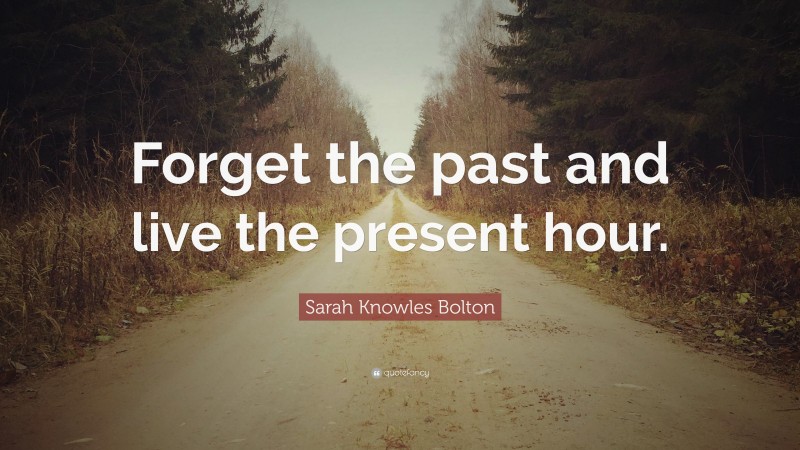 Sarah Knowles Bolton Quote: “Forget the past and live the present hour.”
