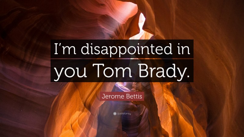 Jerome Bettis Quote: “I’m disappointed in you Tom Brady.”