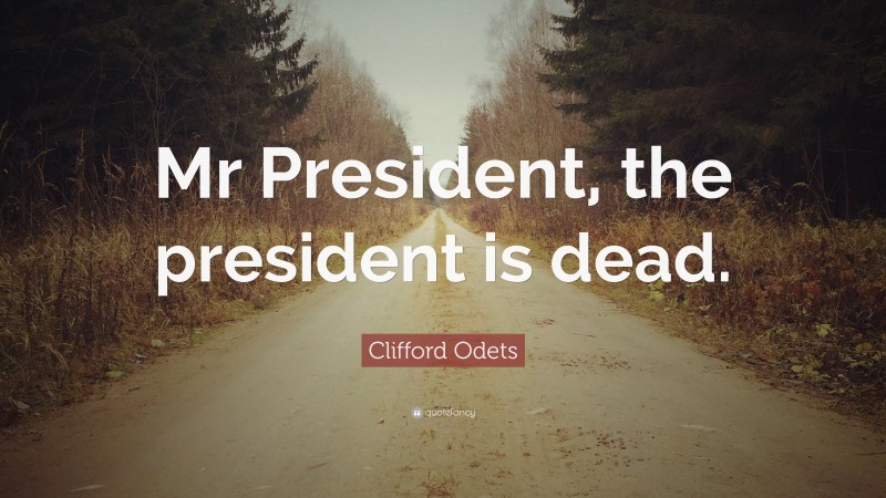 Clifford Odets Quote: “Mr President, the president is dead.”